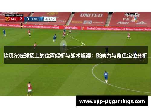 坎贝尔在球场上的位置解析与战术解读：影响力与角色定位分析