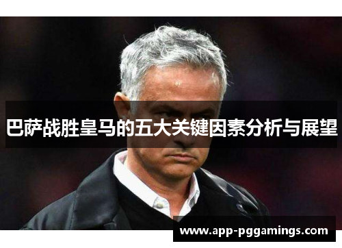 巴萨战胜皇马的五大关键因素分析与展望