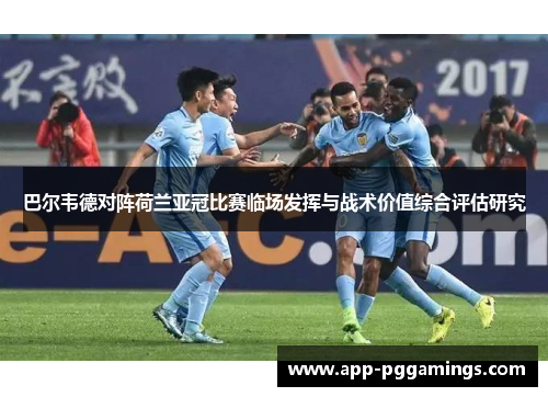 巴尔韦德对阵荷兰亚冠比赛临场发挥与战术价值综合评估研究