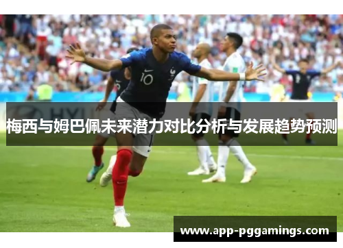 梅西与姆巴佩未来潜力对比分析与发展趋势预测