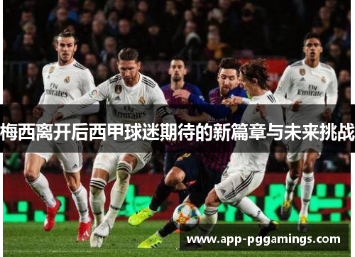 梅西离开后西甲球迷期待的新篇章与未来挑战