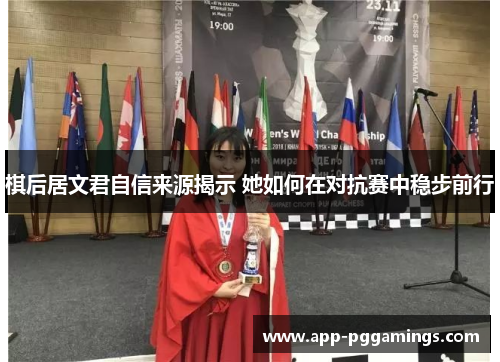 棋后居文君自信来源揭示 她如何在对抗赛中稳步前行